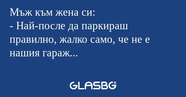 Мъж към жена си: - Най-после да...