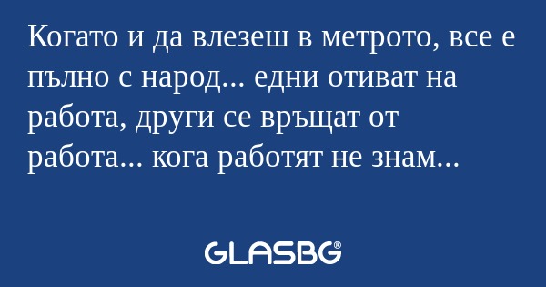 Когато и да влезеш в метрото, все...