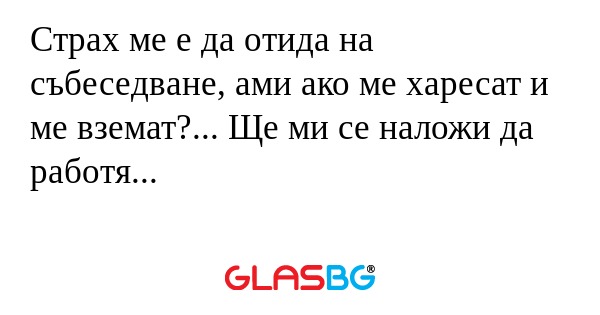 Страх ме е да отида на събеседване...