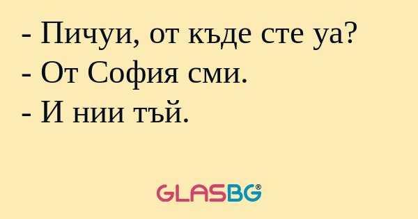 Пичуи, от къде сте уа? - От София...