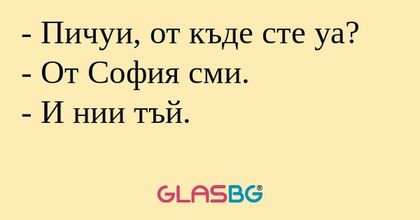 Пичуи, от къде сте уа? - От София...