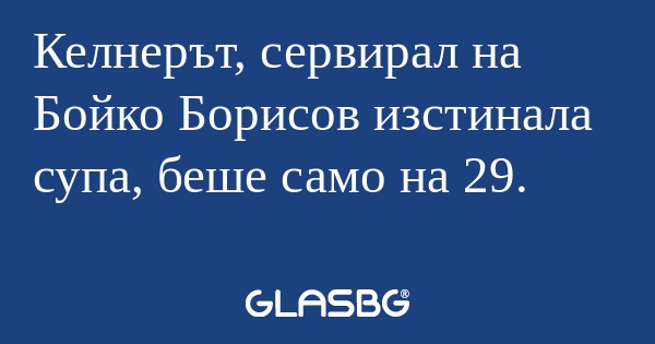 Келнерът, сервирал на Бойко Борисов...