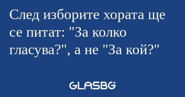 След изборите хората ще се питат...