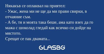 Някакъв се оплаквал на приятел...