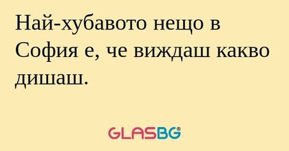 Най-хубавото нещо в София е, че...