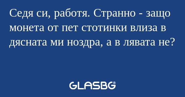 Седя си, работя. Странно - защо...