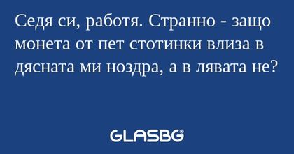 Седя си, работя. Странно - защо...