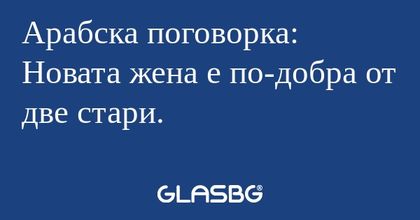 Арабска поговорка: Новата жена...