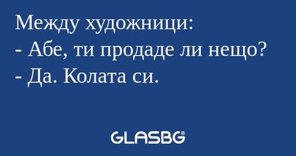 Между художници: - Абе, ти продаде...