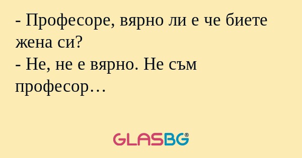 Професоре, вярно ли е че биете...