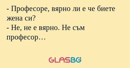 Професоре, вярно ли е че биете...
