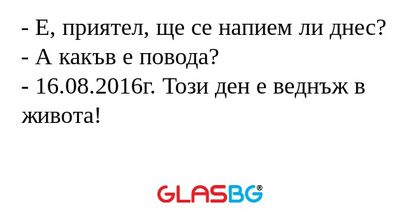 Е, приятел, ще се напием ли днес...