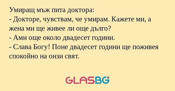 Умиращ мъж пита доктора: - Докторе...