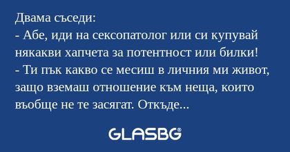 Двама съседи: - Абе, иди на сексопатолог...