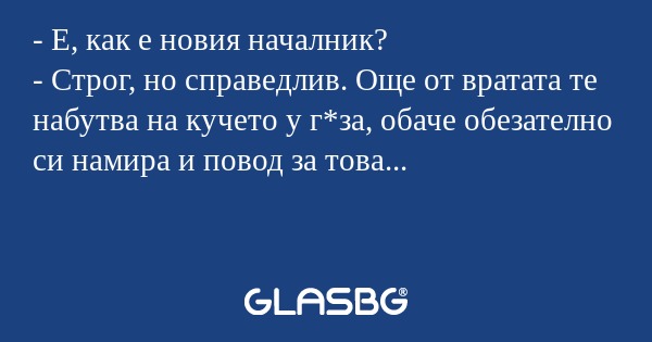 Е, как е новия началник? - Строг...