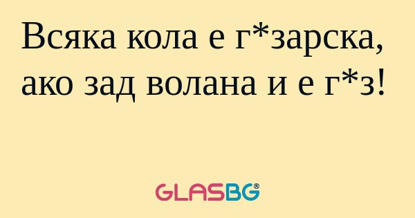 Всяка кола е г*зарска, ако зад...