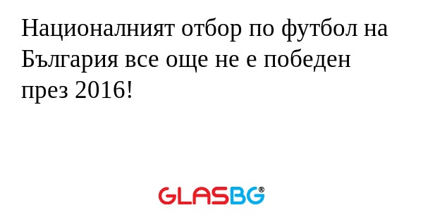 Националният отбор по футбол на България все още не е победен през 2016!