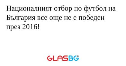 Националният отбор по футбол на България все още не е победен през 2016!