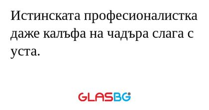 Истинската професионалистка даже...