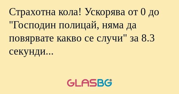 Страхотна кола! Ускорява от 0 до...