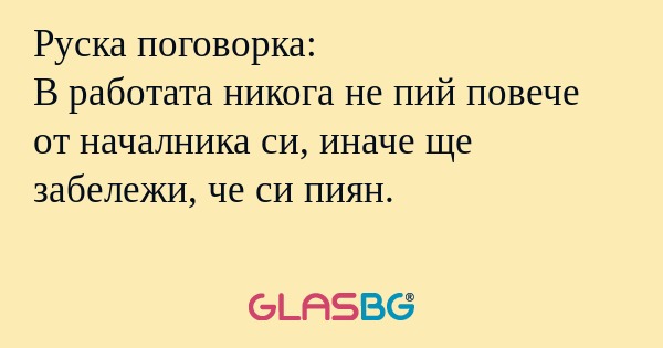 Руска поговорка: В работата никога...