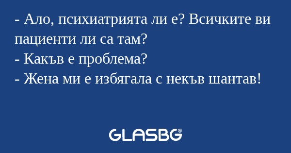 Ало, психиатрията ли е? Всичките...
