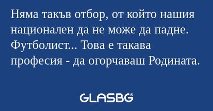 Няма такъв отбор, от който нашия...