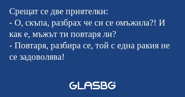 Срещат се две приятелки: - О, скъпа...