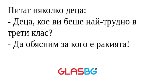 Питат няколко деца: - Деца, кое...