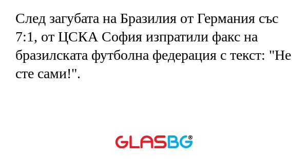 След загубата на Бразилия от Германия със 7:1, от ЦСКА София изпратили факс на бразилската футболна федерация с текст: "Не сте сами!".