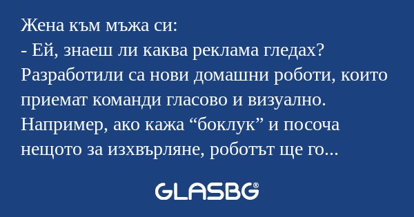 Жена към мъжа си: - Ей, знаеш ли...