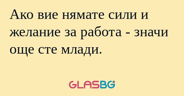 Ако вие нямате сили и желание за...