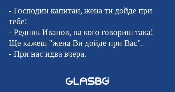 Господин капитан, жена ти дойде...