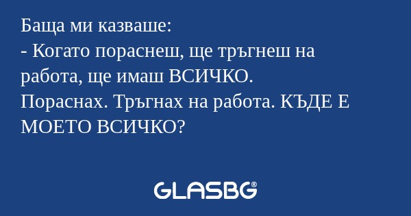 Баща ми казваше: - Когато пораснеш...