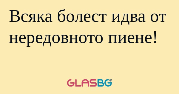 Всяка болест идва от нередовното...