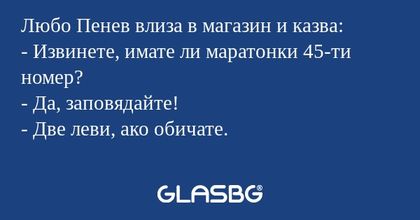 Любо Пенев влиза в магазин и казва...