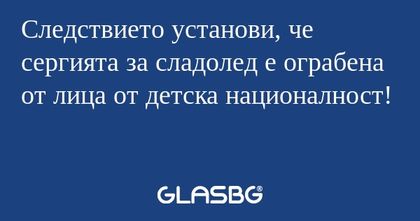 Следствието установи, че сергията...