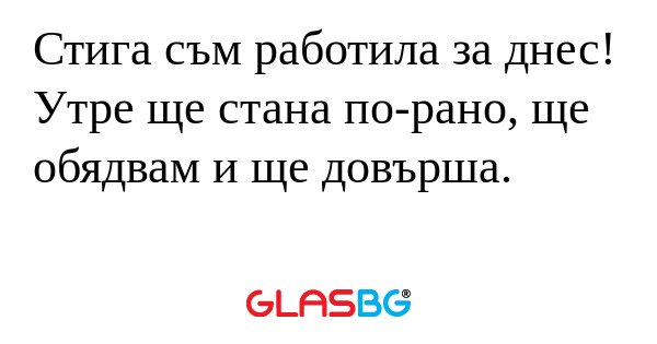 Стига съм работила за днес! Утре...