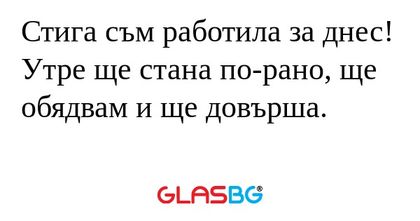 Стига съм работила за днес! Утре...