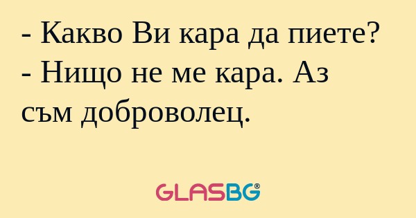Какво Ви кара да пиете? - Нищо...