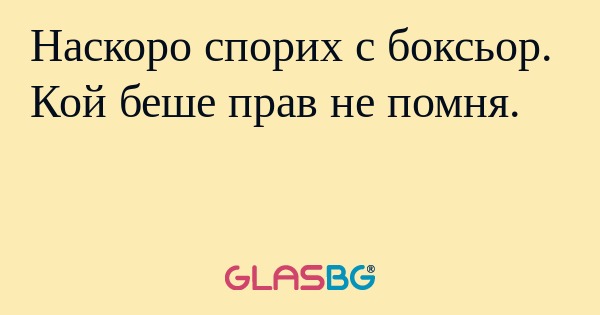 Наскоро спорих с боксьор. Кой беше прав не помня.