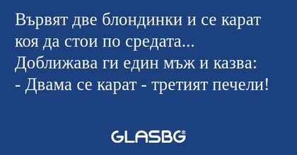 Вървят две блондинки и се карат...