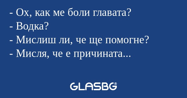 Ох, как ме боли главата? - Водка...
