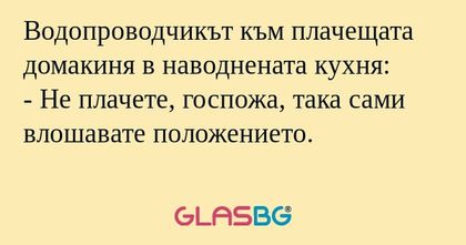 Водопроводчикът към плачещата домакиня...