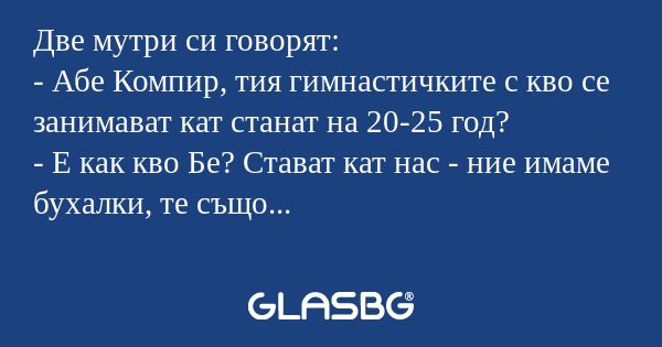 Две мутри си говорят: - Абе Компир...