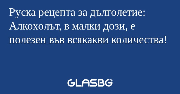Руска рецепта за дълголетие: Алкохолът...