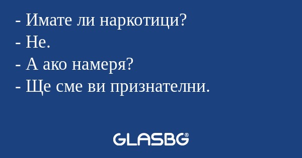 Имате ли наркотици? - Не. - А...