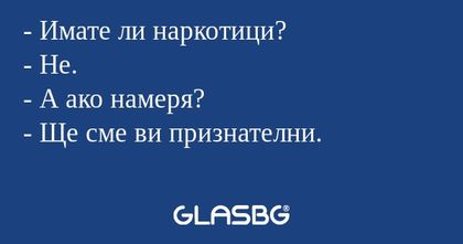 Имате ли наркотици? - Не. - А...