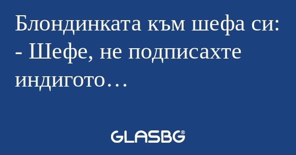 Блондинката към шефа си: - Шефе...