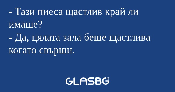 Тази пиеса щастлив край ли имаше...